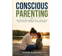 Conscious Parenting: The ultimate guide to decode meltdowns, reduce anxiety, boost cooperation, and build trust with your children