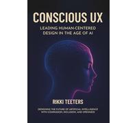 Conscious UX: Leading Human-Centered Design in the Age of AI: Designing the Future of Artificial Intelligence with Compassion, Inclusion, and Openness