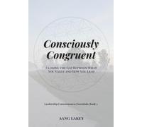 Consciously Congruent: Closing the Gap Between What You Value and How You Lead (Leadership Consciousness Essentials)