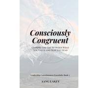 Consciously Congruent: Closing the Gap Between What You Value and How You Lead (Leadership Consciousness Essentials)
