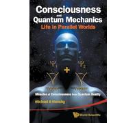 Consciousness And Quantum Mechanics: Life In Parallel Worlds - Miracles Of Consciousness From Quantum Reality: LI..