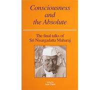 Consciousness and the Absolute: The Final Talks of Sri Nisargadatta Maharaj