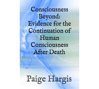 Consciousness Beyond: Evidence for the Continuation of Human Consciousness After Death