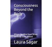 Consciousness Beyond the Body: Where the Mind Goes When the Body Stays Behind: 2 (Beyond Reality Series)