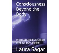Consciousness Beyond the Body: Where the Mind Goes When the Body Stays Behind (Beyond Reality Series)