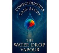 CONSCIOUSNESS CASE STUDY: THE WATER DROP VAPOUR