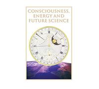 Consciousness, Energy and Future Science