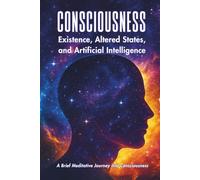 CONSCIOUSNESS: Existence, Altered States, And Artificial Intelligence