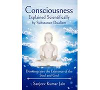 Consciousness Explained Scientifically by Substance Dualism: Demonstrates the Existence of the Soul and God