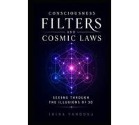 Consciousness Filters and Cosmic Laws: Seeing Through the Illusions of 3D and Remembering How Reality Really Works (The Quantum 5D Series)