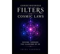 Consciousness Filters and Cosmic Laws: Seeing Through the Illusions of 3D and Remembering How Reality Really Works (The Quantum 5D Series)