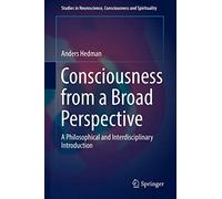 Consciousness from a Broad Perspective: A Philosophical and Interdisciplinary Introduction: 6 (Studies in Neuroscience, Consciousness and Spirituality, 6)