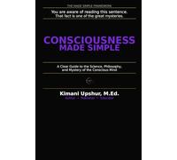 Consciousness Made Simple: A Clear Guide to the Science, Philosophy, and Mystery of the Conscious Mind (The Made Simple Framework: Clear thinking for complex systems.)