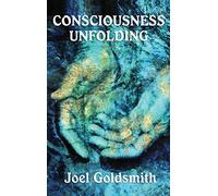 Consciousness Unfolding: The Original Text of a Classic Infinite Way Teaching