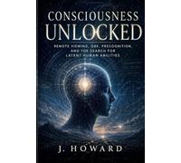 Consciousness Unlocked: Remote Viewing, OBE, Precognition, and the Search for Latent Human Abilities