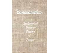 Consecrated:: Seeking God Through Fasting and Prayer