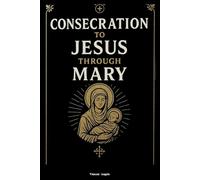 Consecration to Jesus Through Mary: A 33-Day Catholic Prayer Journey of Marian Devotion, Spiritual Renewal, and Total Consecration to Christ Through the Immaculate Heart of Mary