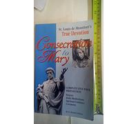 Consecration to Mary: St. Louis De Montfort's True Devotion : Complete Five-Week Preparation : Prayers, Daily Meditations, Spiritual Guidance, Ceremony
