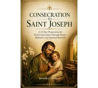 CONSECRATION TO SAINT JOSEPH: A 33-Day Preparation for Total Consecration Through Prayer, Reflection, and Spiritual Renewal