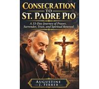 Consecration to St. Padre Pio: A 33-Day Journey of Prayer, Surrender, Trust, and Spiritual Renewal (The Catholic Saints Consecration & Devotional Series)