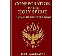 Consecration to the Holy Spirit: 33 Days in the Upper Room (Jeff Callaway's 33 Day Consecration Series)