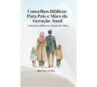 Conselhos Bíblicos Para Pais e Mães da Geração Atual: A sabedoria bíblica na criação dos filhos