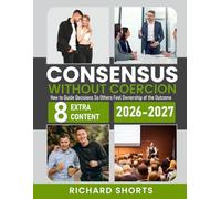 Consensus Without Coercion: How to Guide Decisions So Others Feel Ownership of the Outcome