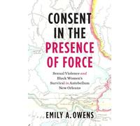Consent in the Presence of Force: Sexual Violence and Black Women's Survival in Antebellum New Orleans