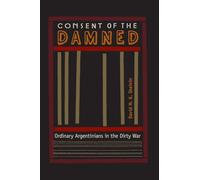 Consent of the Damned: Ordinary Argentinians in the Dirty War
