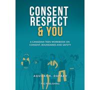 Consent, Respect & You: A Canadian Teen Workbook on Consent, Boundaries and Safety