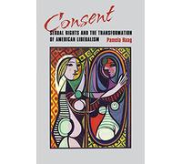 Consent: Sexual Rights and the Transformation of American Liberalism