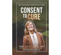 Consent To Cure: Using Holistic Options and Personal Empowerment to Reclaim Health