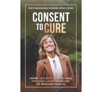 Consent To Cure: Using Holistic Options and Personal Empowerment to Reclaim Health