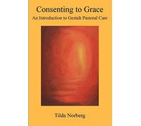 Consenting to Grace: An Introduction to Gestalt Pastoral Care