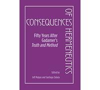 Consequences of Hermeneutics: Fifty Years After Gadamer's Truth and Method
