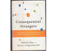 Consequential Strangers - The Power of People Who Don′t Seem to Matter. . . But Really Do