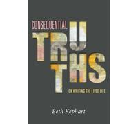 CONSEQUENTIAL TRUTHS: On Writing the Lived Life