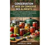 CONSERVATION ET MISE EN CONSERVE DES ALIMENTS: Un guide complet pour débutants sur la mise en conserve sûre, la congélation, la déshydratation, la ... et le stockage alimentaire à long terme