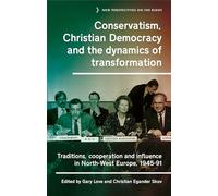 Conservatism, Christian Democracy and the Dynamics of Transformation: Traditions, Cooperation and Influence in North-West Europe, 1945-91: 18 (New Perspectives on the Right)