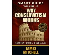 Conservatism: Why Conservatism Works - Tradition, Liberty, and the Battle for Civilization: From Burke to Scruton, Buckley to Sowell - The Epic Story ... - MORE THAN 10000+ PAGES OF KNOWLEDGE)