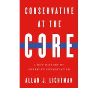 Conservative at the Core : A New History of American Conservatism