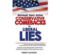 Conservative Comebacks to Liberal Lies: Issue by Issue Responses to the Most Common Claims of the Left from A to Z