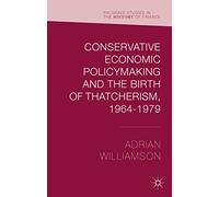 Conservative Economic Policymaking and the Birth of Thatcherism, 1964-1979 (Palgrave Studies in the History of Finance)