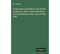 Conservative Land Reform. The Settled Estates Act, 1882. A Paper Read Before the Constitutional Union, 23rd October, 1882