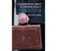 Conservative Party Economic Policy: From Heath in Opposition to Cameron in Coalition