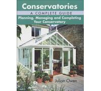 Conservatories: a Complete Guide - Planning, Managing and Completing Your Conservatory