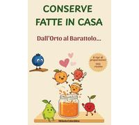 CONSERVE FATTE IN CASA, DALL' ORTO AL BARATTOLO: 100 ricette per Marmellate ,Confetture, Sott'oli, Sottaceti, Fermentati, Patè, e tanto altro (FATTO IN CASA CON AMORE)