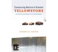 Conserving Nature in Greater Yellowstone : Controversy and Change in an Iconic Ecosystem