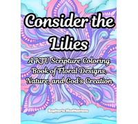 Consider the Lilies: A KJV Scripture Coloring Book of Floral Designs, Nature, and God's Creation (Meditations in Color: Scriptural Art for the Soul)