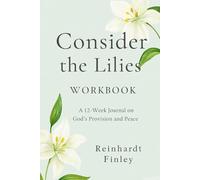 Consider the Lilies Workbook: A 12-Week Journal on God's Provision and Peace